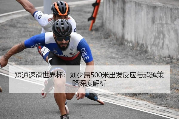 短道速滑世界杯：刘少昂500米出发反应与超越策略深度解析