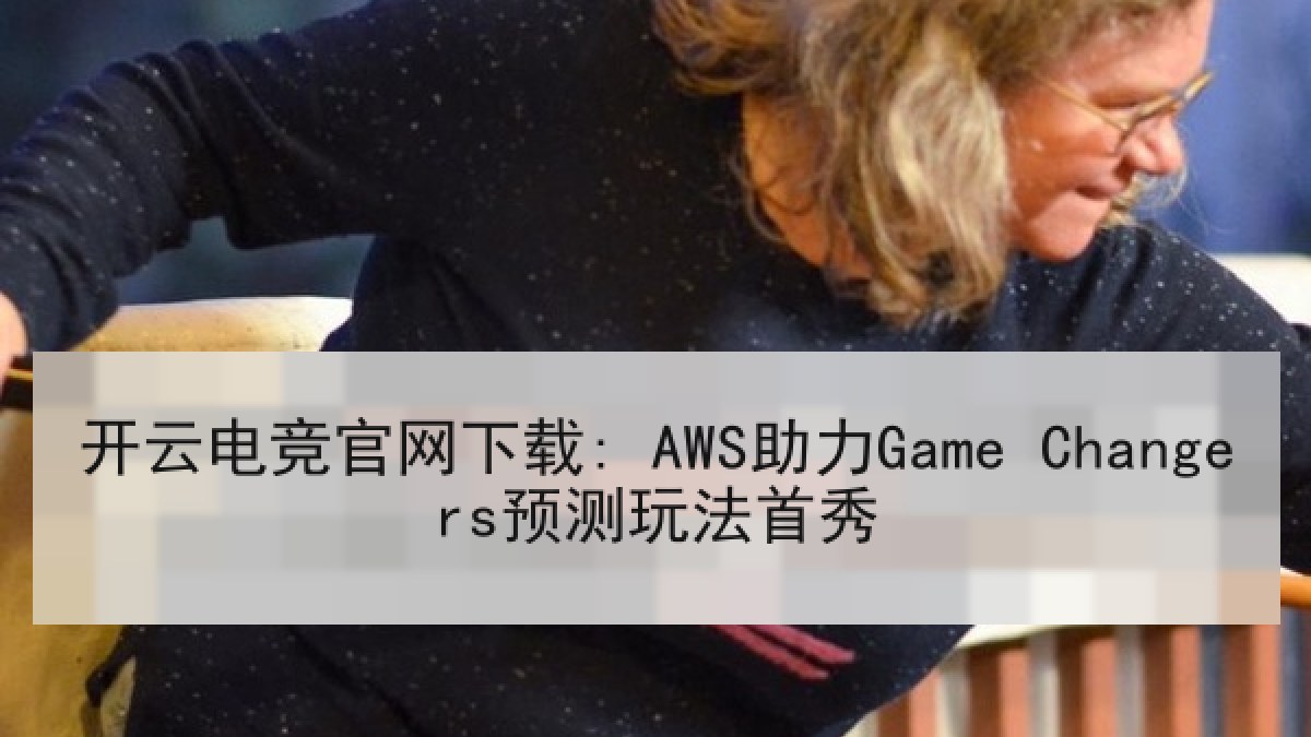 开云电竞官网下载: AWS助力Game Changers预测玩法首秀 开云电竞官网下载: AWS助力Game Changers预测玩法首秀