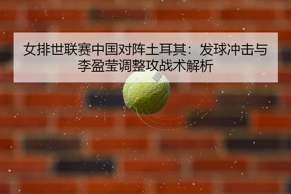 nv-pai-shi-lian-sai-zhong-guo-dui-zhen-tu-er-qi-fa-qiu-chong-ji-yu-li-ying-ying-tiao-zheng-gong-zhan-shu-jie-xi-2-882.jpg