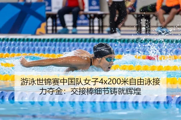 游泳世锦赛中国队女子4x200米自由泳接力夺金：交接棒细节铸就辉煌