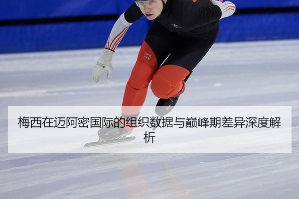 梅西在迈阿密国际的组织数据与巅峰期差异深度解析