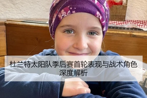 杜兰特太阳队季后赛首轮表现与战术角色深度解析
