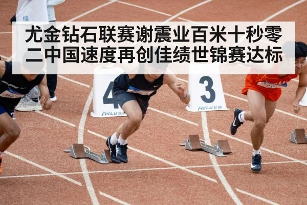 尤金钻石联赛谢震业百米十秒零二中国速度再创佳绩世锦赛达标