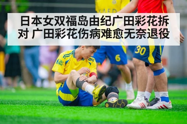 日本女双福岛由纪广田彩花拆对 广田彩花伤病难愈无奈退役