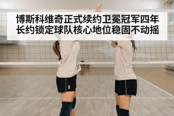 博斯科维奇正式续约卫冕冠军四年长约锁定球队核心地位稳固不动摇