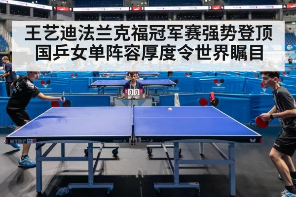 王艺迪法兰克福冠军赛强势登顶 国乒女单阵容厚度令世界瞩目