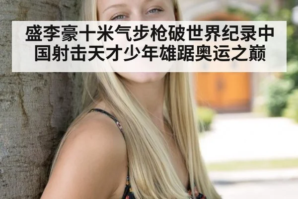 盛李豪十米气步枪破世界纪录中国射击天才少年雄踞奥运之巅