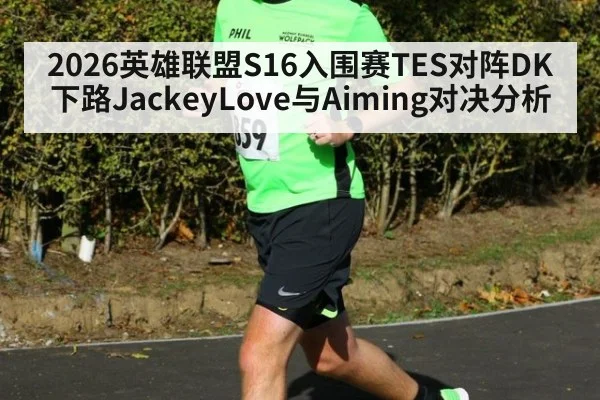 2026英雄联盟S16入围赛TES对阵DK下路JackeyLove与Aiming对决分析